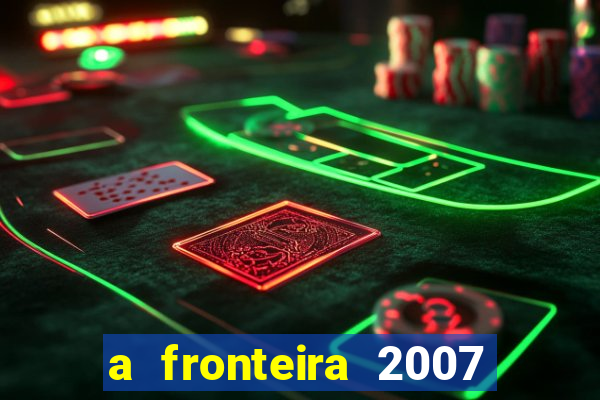 a fronteira 2007 filme completo dublado